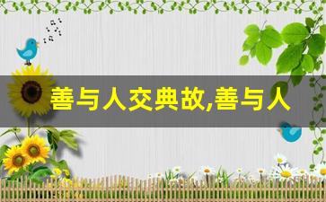 善与人交典故,善与人交故事,善与人交是什么意思-第1张图片-我的生活随想