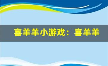 喜羊羊小游戏：喜羊羊趣味小游戏集。-第1张图片-我的生活随想