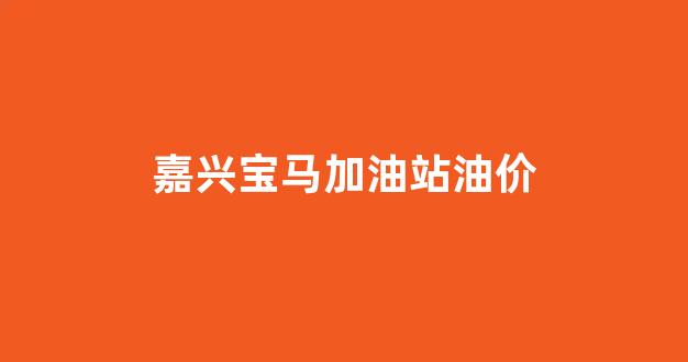 嘉兴宝马4s店地址电话号码_嘉兴宝马加油站油价