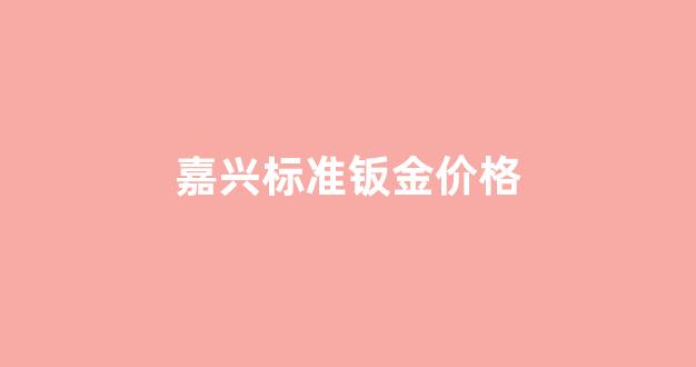 嘉兴钣金喷漆哪里好_嘉兴标准钣金价格