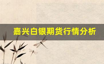 嘉兴白银期货行情分析(白银期货今日行情分析)_https://www.jyywjc.com_股票行情_第1张