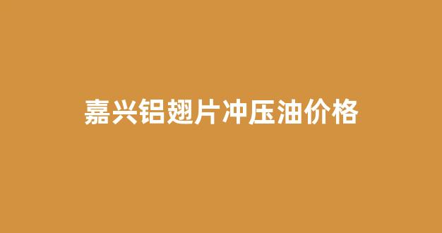 铝翅片油对身体有害么_嘉兴铝翅片冲压油价格