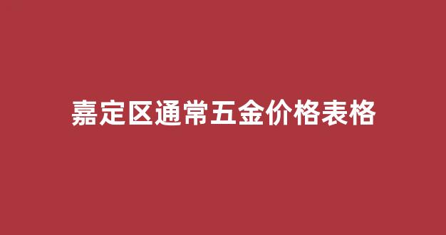嘉定区通常五金价格表格_嘉定五金房产