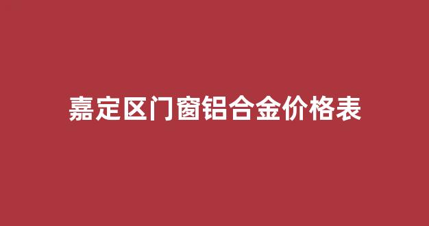 嘉定区门窗铝合金价格表_上海铝合金门窗价格