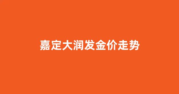大润发嘉定店地址查询_嘉定大润发金价走势