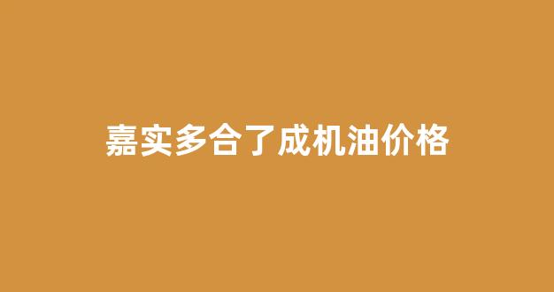嘉实多合成机油多少钱_嘉实多合了成机油价格