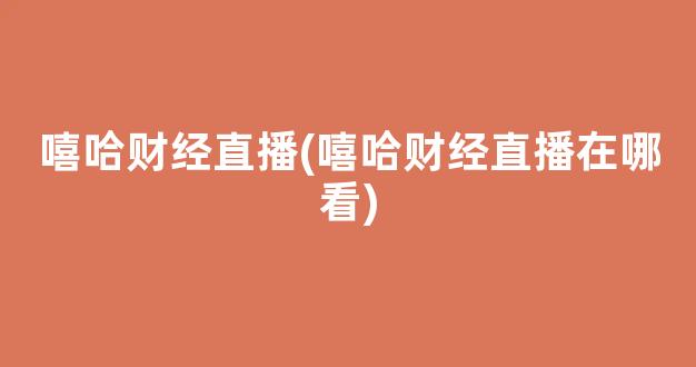 嘻哈财经直播(嘻哈财经直播在哪看)_https://www.kairu168.com_大商所_第1张
