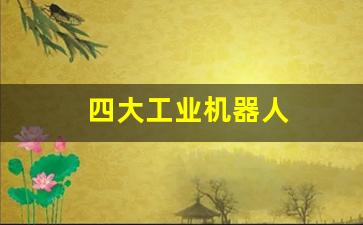 四大工业机器人(四大工业机器人公司)_https://www.jumanxin.com_深交所_第1张