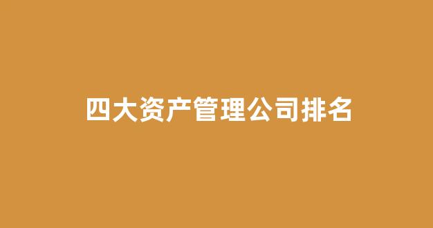 四大资产管理公司排名(四大资产管理公司 知乎)_https://www.hangfeite.com_创业板_第1张