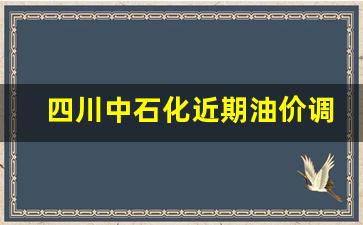 四川中国石化油价-四川中石化近期油价调整