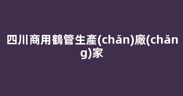 四川商用鶴管生產(chǎn)廠(chǎng)家(鶴管產(chǎn)品)(1)