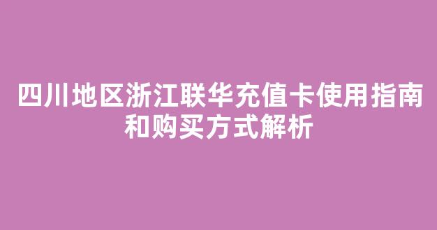 四川地区浙江联华充值卡使用指南和购买方式解析