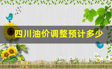 四川油价下调-四川油价调整预计多少