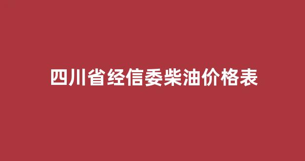 四川省经信委柴油价格表_四川地区柴油价格