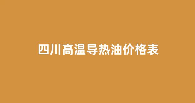 四川高温导热油价格表_高温导热油多少钱一吨
