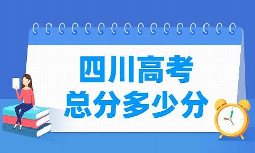 四川高考总分多少2021,四川高考总分多少2019