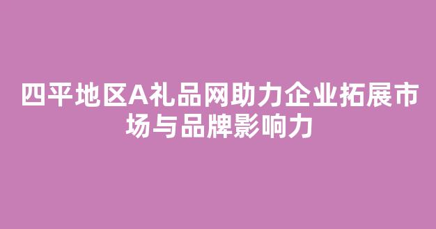 四平地区A礼品网助力企业拓展市场与品牌影响力