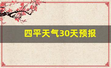 四平市天气预报30天四平天气预报_四平天气30天预报