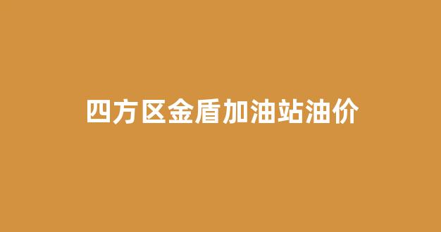 金盾加油站24小时营业_四方区金盾加油站油价