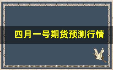 四月一号期货预测行情走势(4月30日期货交易时间)_https://www.jumanxin.com_创业板_第1张