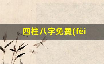 四柱八字免費(fèi)算命網(wǎng)(四柱八字基礎(chǔ)知識(shí)大全)