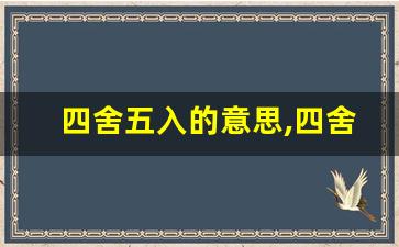 四舍五入的意思,四舍五入的近义词反义词,四舍五入造句例句,四舍五入出处及解释-第1张图片-我的生活随想