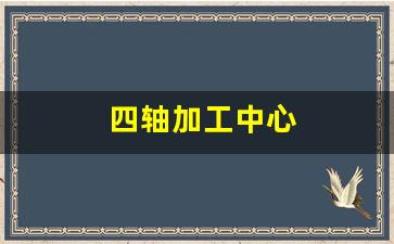 四轴加工中心(三轴加工中心多少钱一台)_https://www.haiwangdasha.com_郑商所_第1张