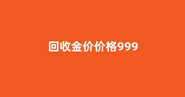 回收999黄金多少钱一克2021年_回收金价价格999