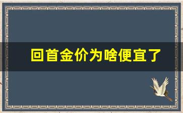 为什么金价回收价格不一样_回首金价为啥便宜了