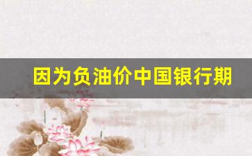 因为负油价中国银行期货(中国银行石油期货负的钱有谁来买单)_https://www.dcjwmf.com_中金所_第1张