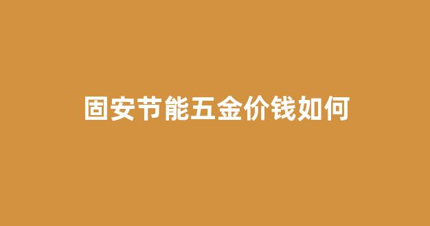 固安节能五金价钱如何计算_固安节能五金价钱如何