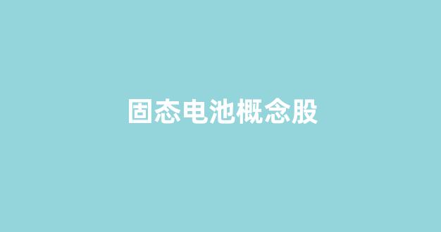 固态电池概念股(固态电池上市龙头股)_https://www.qgjzrcxxzxpt.com_广期所_第1张