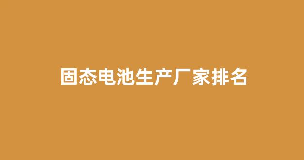 固态电池生产厂家排名(中科院固态电池制造公司)_https://www.hhem8.com_上交所_第1张