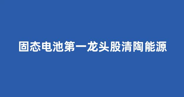 固态电池第一龙头股清陶能源(清陶固态电池发布时间)_https://www.eamstsz.com_北交所_第1张