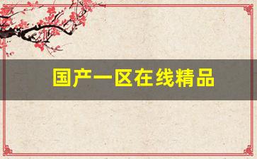 性欧美一区：国产一区在线精品(国产一区在