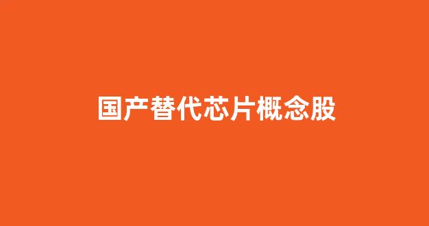 国产替代芯片概念股(国产替代芯片概念股龙头)_https://www.shshucaipeisong.com_创业板_第1张
