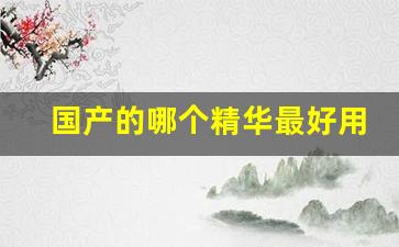 国产的哪个精华最好用(国产口碑最好十大精华液)_https://www.shshucaipeisong.com_上交所_第1张