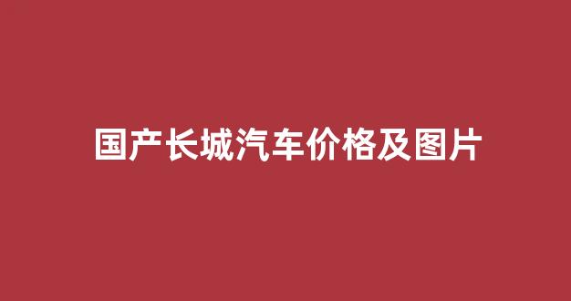 国产长城汽车价格及图片(国产长城多少钱)_大商所_第1张_财经网 国产长城汽车价格及图片(国产长城多少钱)_https://www.lclxwz.com_大商所_第1张