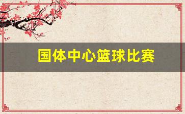 国体中心篮球馆电话-国体中心篮球比赛