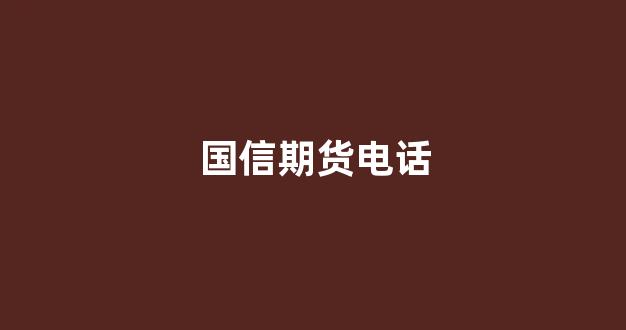 国信期货电话(中衍期货电话)_https://www.nalian8.com_深交所_第1张