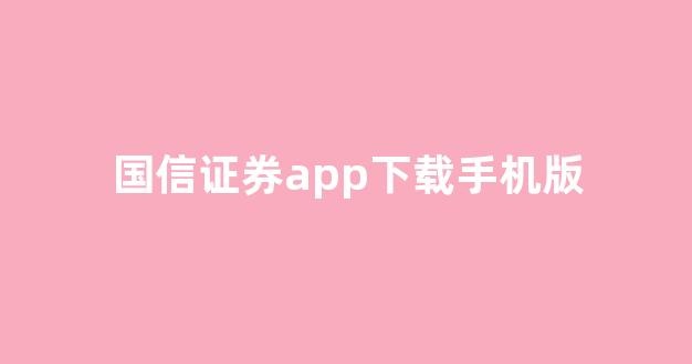 国信证券app下载手机版(国信证券app下载安装)_https://www.hhem8.com_上交所_第1张
