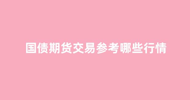 国债期货交易参考哪些行情(国债期货交易规则)_https://www.gfdzclz.com_上交所_第1张