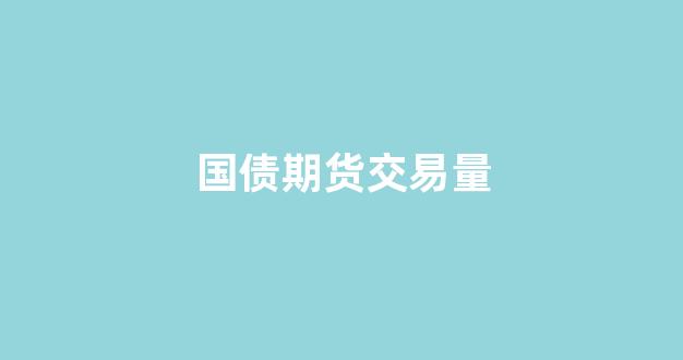 国债期货交易量(国债期货涨跌幅限制)_https://www.gfdzclz.com_北交所_第1张