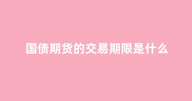 国债期货的交易期限是什么(国债期货交易实务)_https://www.gen-fastener.com_上期所_第1张