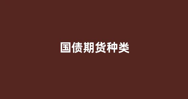 国债期货种类(国债期货种类有哪些)_https://www.gfdzclz.com_创业板_第1张