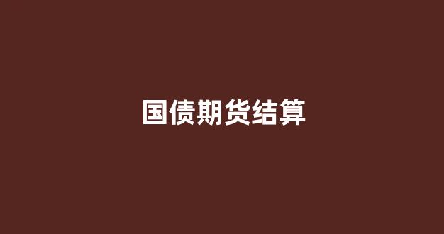 国债期货结算(国债期货结算价怎么算)_https://www.jnskb.com_效果图_第1张