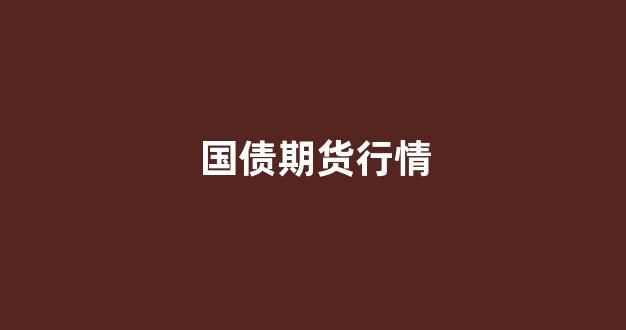 国债期货行情(国债期货行情如何看)_https://www.gfdzclz.com_科创板_第1张