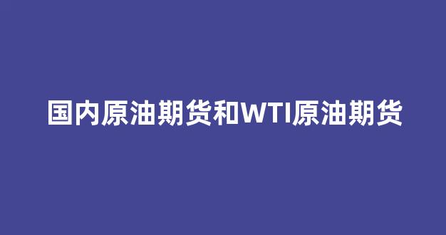 国内原油期货和WTI原油期货(国内原油期货跟美国原油走势有什么关系吗)_https://www.syklpowerbike.com_深交所_第1张