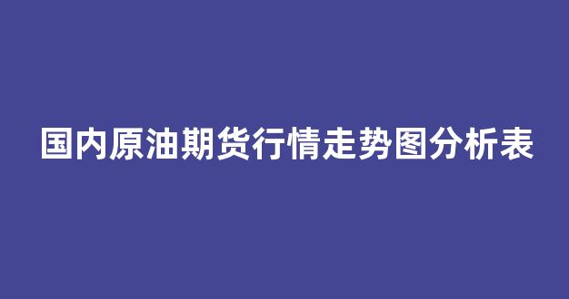 国内原油期货行情走势图分析表(国内原油期货交易)_https://www.eamstsz.com_深交所_第1张