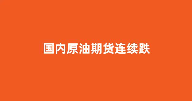 国内原油期货连续跌(原油期货跌到负数的原因)_https://www.xzdzchf.com_创业板_第1张